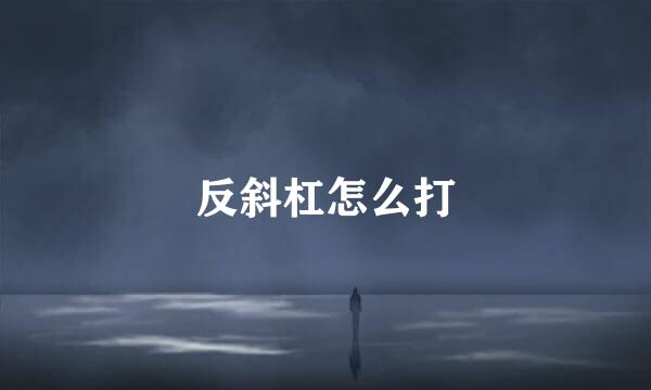 反斜杠怎么打