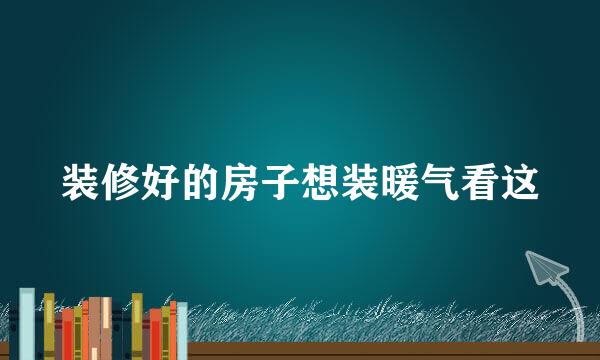 装修好的房子想装暖气看这