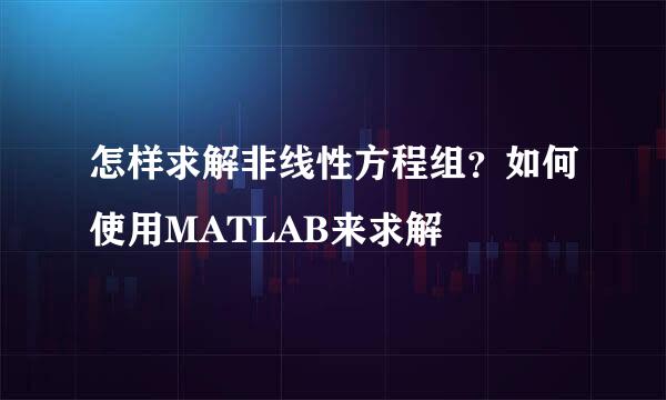 怎样求解非线性方程组？如何使用MATLAB来求解
