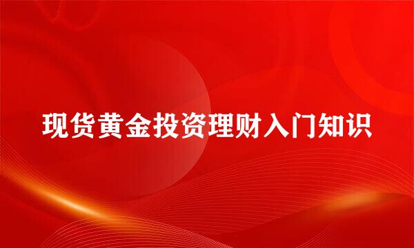 现货黄金投资理财入门知识