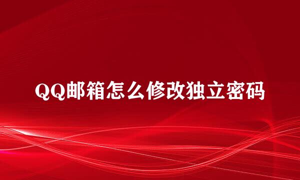 QQ邮箱怎么修改独立密码