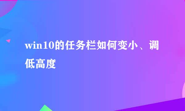 win10的任务栏如何变小、调低高度