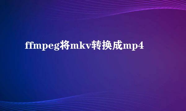 ffmpeg将mkv转换成mp4
