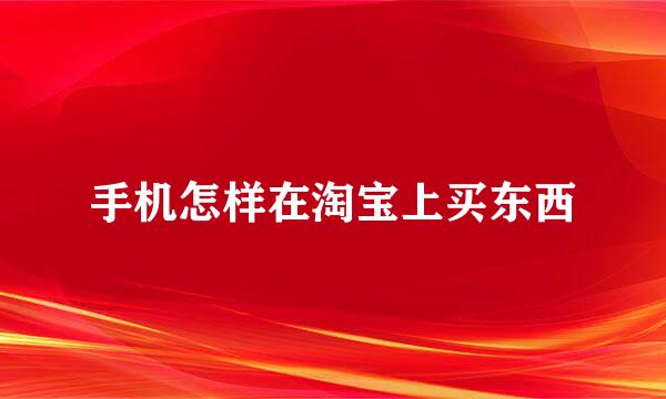 手机怎样在淘宝上买东西