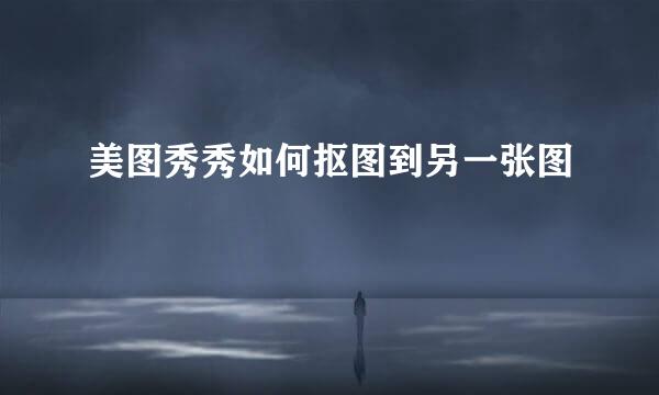 美图秀秀如何抠图到另一张图