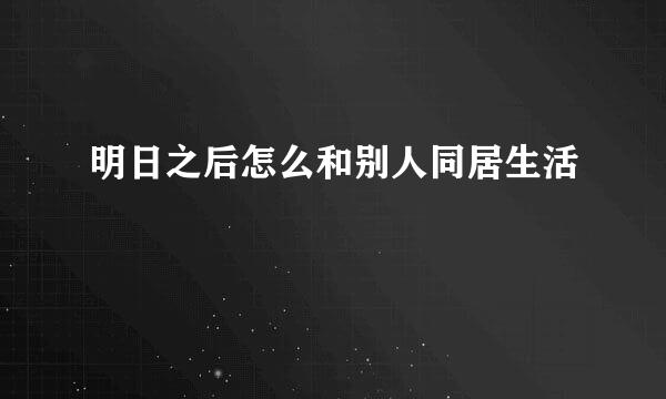 明日之后怎么和别人同居生活