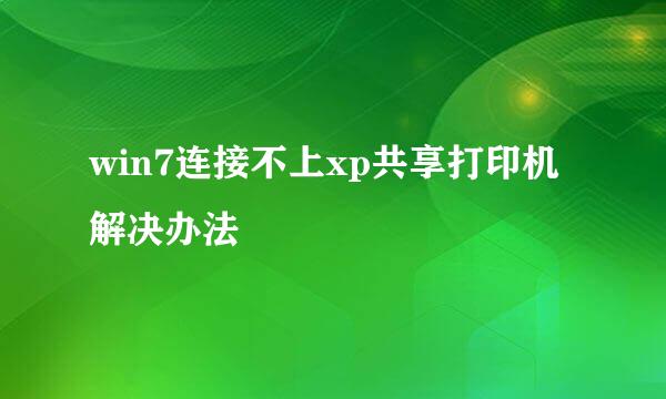 win7连接不上xp共享打印机解决办法