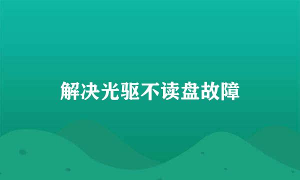解决光驱不读盘故障