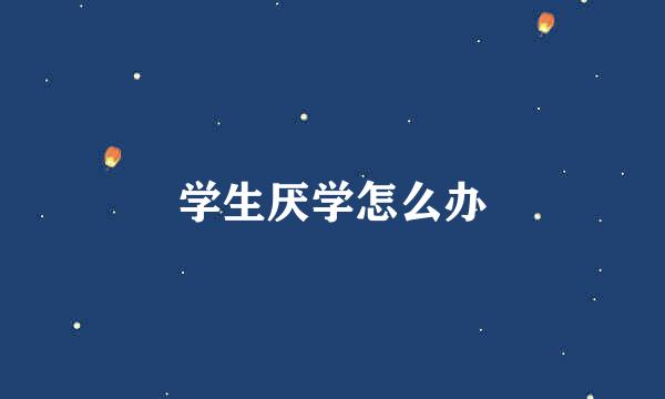 学生厌学怎么办
