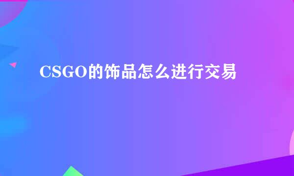 CSGO的饰品怎么进行交易