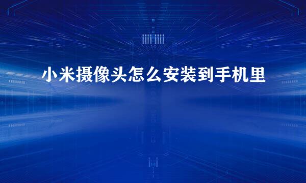 小米摄像头怎么安装到手机里