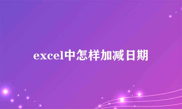 excel中怎样加减日期