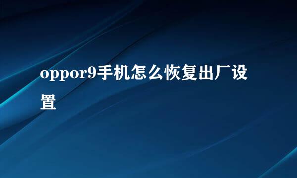 oppor9手机怎么恢复出厂设置