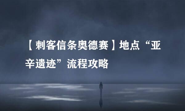 【刺客信条奥德赛】地点“亚辛遗迹”流程攻略