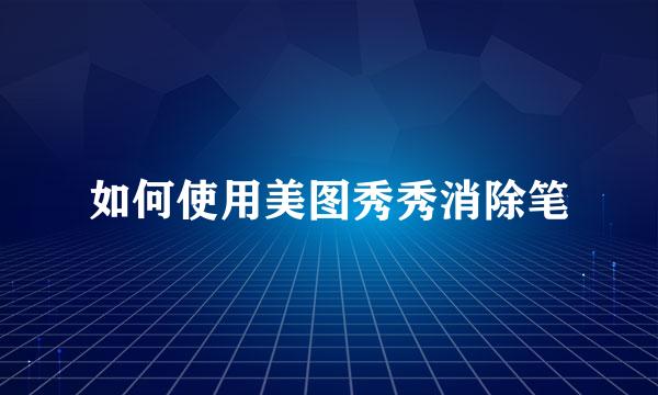 如何使用美图秀秀消除笔