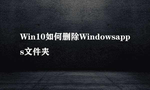 Win10如何删除Windowsapps文件夹