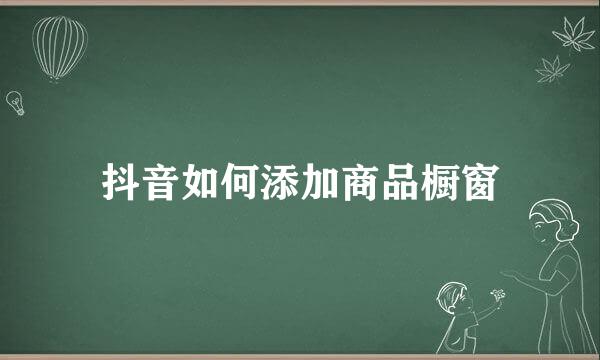 抖音如何添加商品橱窗