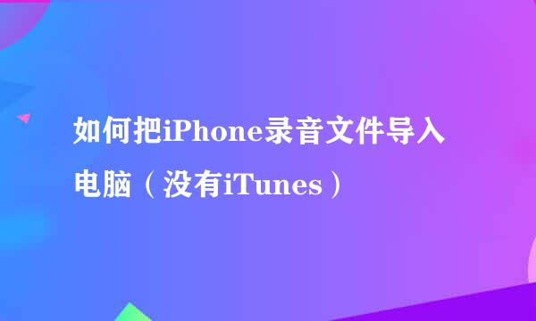如何把iPhone录音文件导入电脑（没有iTunes）