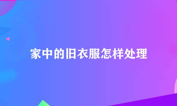家中的旧衣服怎样处理