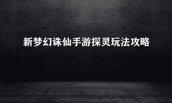 新梦幻诛仙手游探灵玩法攻略