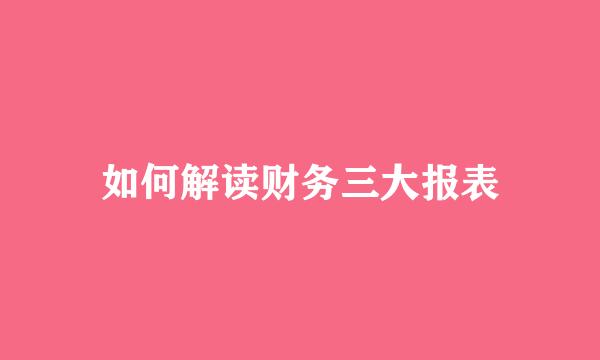 如何解读财务三大报表