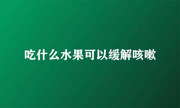 吃什么水果可以缓解咳嗽