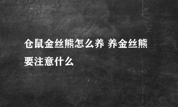 仓鼠金丝熊怎么养 养金丝熊要注意什么