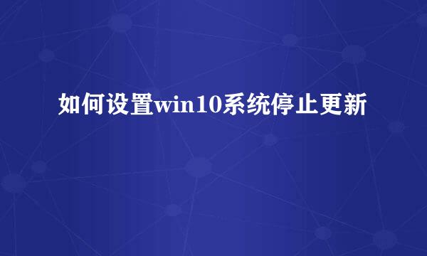 如何设置win10系统停止更新