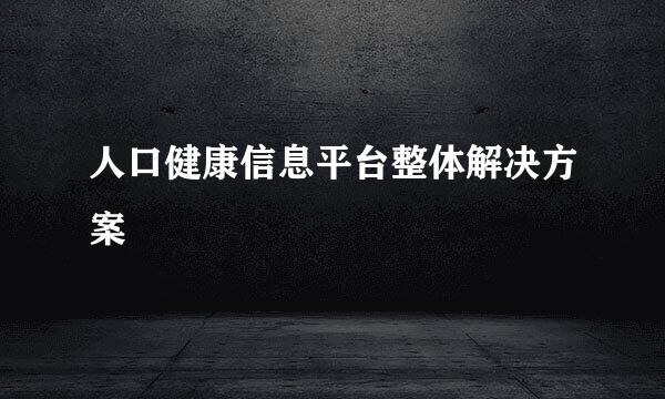 人口健康信息平台整体解决方案