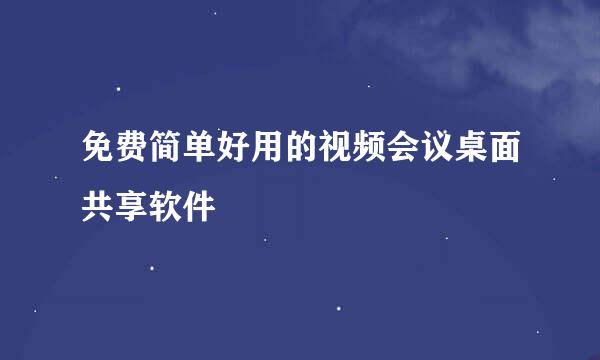 免费简单好用的视频会议桌面共享软件
