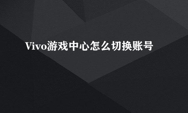 Vivo游戏中心怎么切换账号