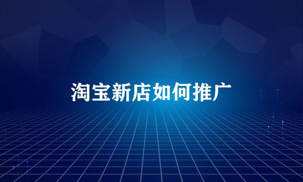 淘宝新店如何推广
