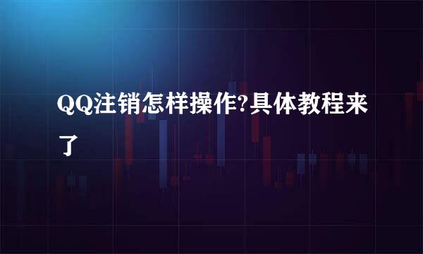 QQ注销怎样操作?具体教程来了