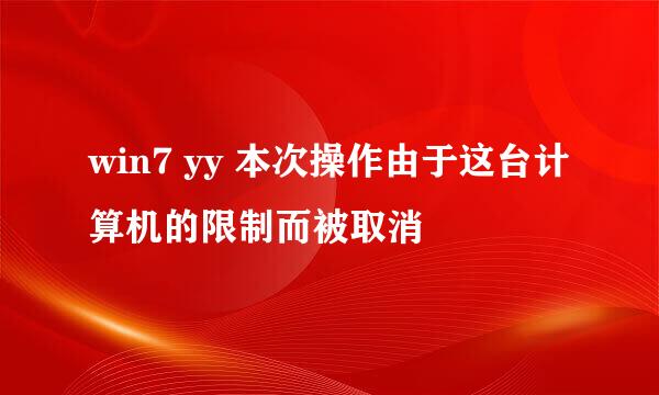 win7 yy 本次操作由于这台计算机的限制而被取消