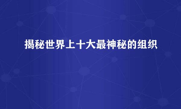 揭秘世界上十大最神秘的组织