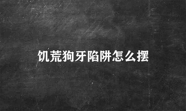 饥荒狗牙陷阱怎么摆