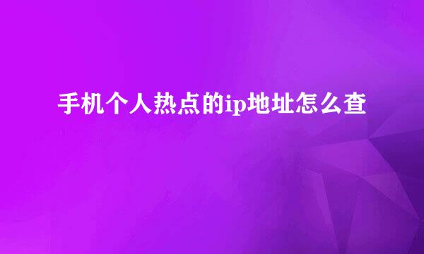 手机个人热点的ip地址怎么查