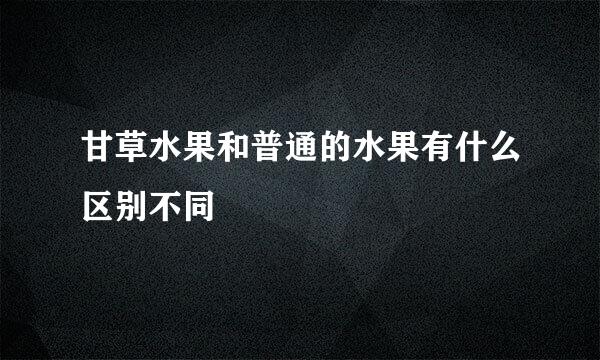 甘草水果和普通的水果有什么区别不同