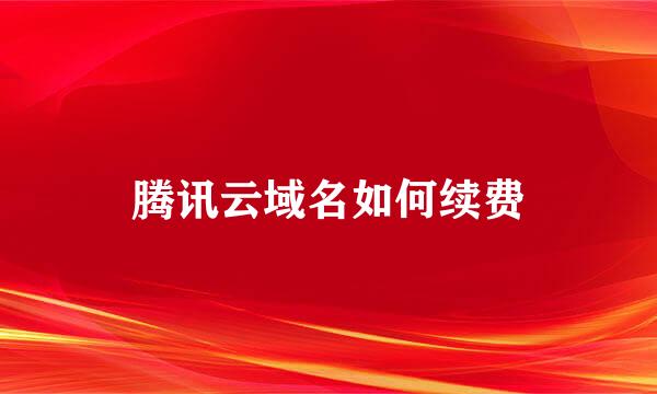 腾讯云域名如何续费