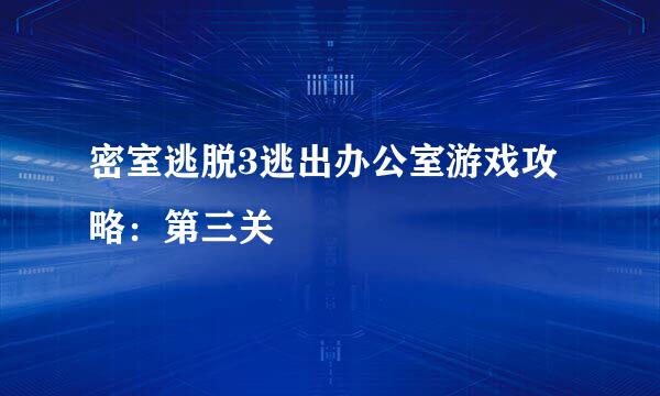 密室逃脱3逃出办公室游戏攻略：第三关