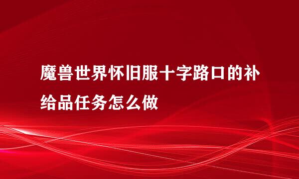 魔兽世界怀旧服十字路口的补给品任务怎么做