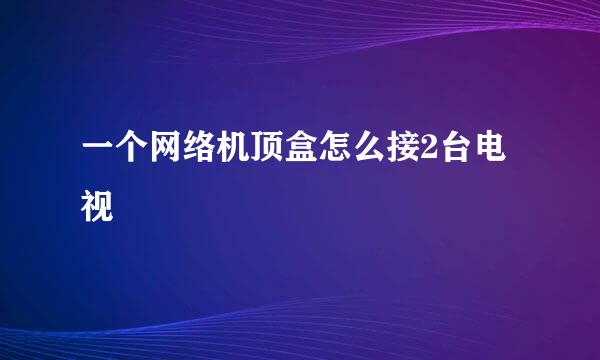 一个网络机顶盒怎么接2台电视