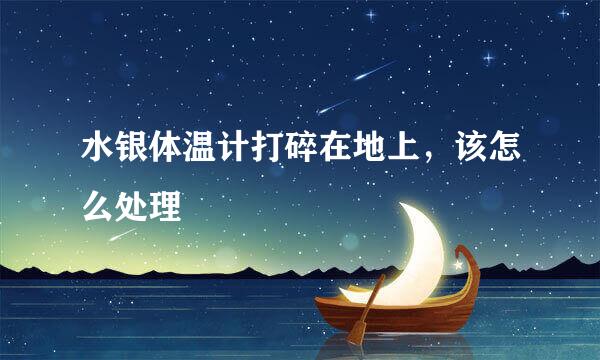 水银体温计打碎在地上，该怎么处理