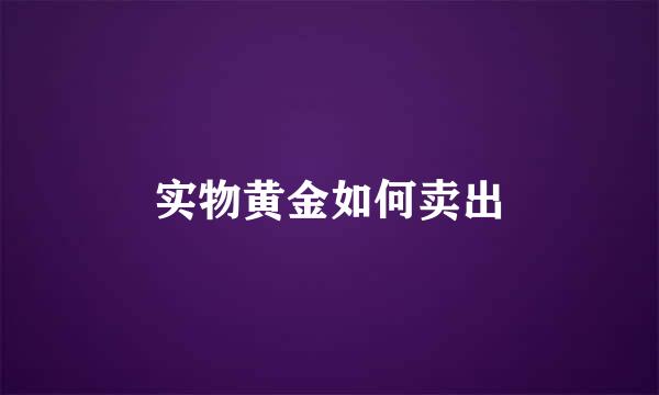实物黄金如何卖出