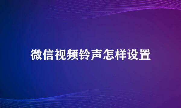 微信视频铃声怎样设置