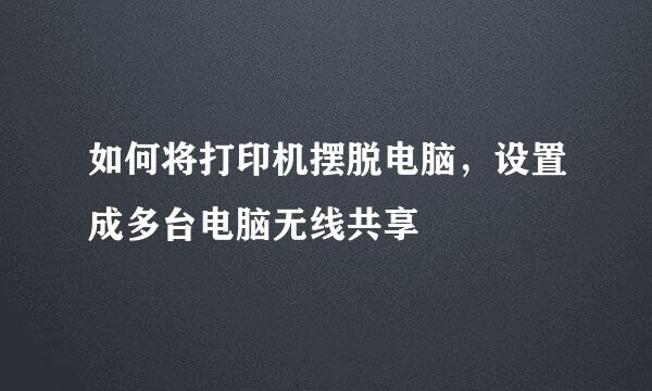 如何将打印机摆脱电脑，设置成多台电脑无线共享