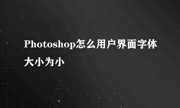 Photoshop怎么用户界面字体大小为小