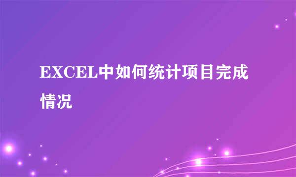EXCEL中如何统计项目完成情况