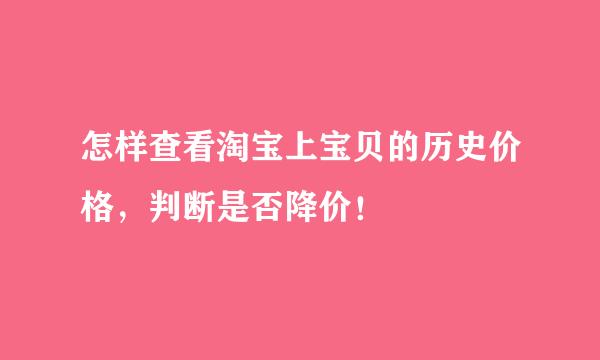 怎样查看淘宝上宝贝的历史价格，判断是否降价！