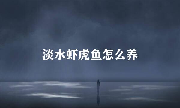 淡水虾虎鱼怎么养